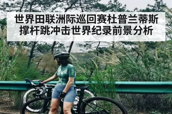 世界田联洲际巡回赛杜普兰蒂斯撑杆跳冲击世界纪录前景分析