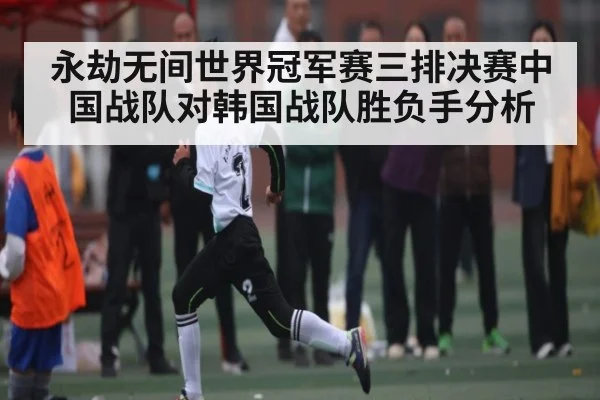 永劫无间世界冠军赛三排决赛中国战队对韩国战队胜负手分析